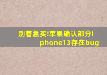 别着急买!苹果确认部分iphone13存在bug