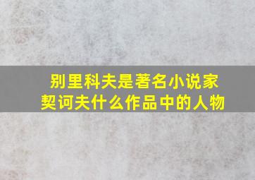 别里科夫是著名小说家契诃夫什么作品中的人物