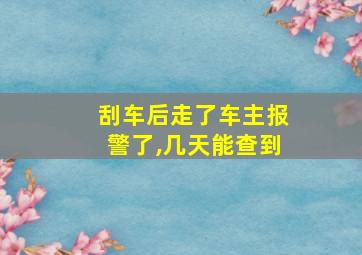 刮车后走了车主报警了,几天能查到