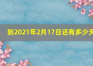 到2021年2月17日还有多少天