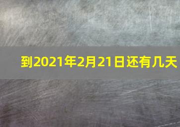 到2021年2月21日还有几天