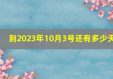 到2023年10月3号还有多少天