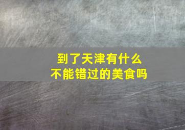 到了天津有什么不能错过的美食吗