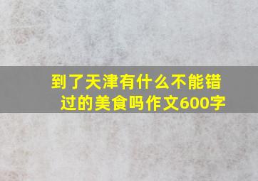 到了天津有什么不能错过的美食吗作文600字