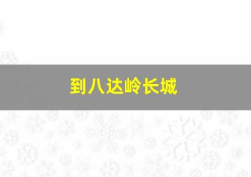 到八达岭长城