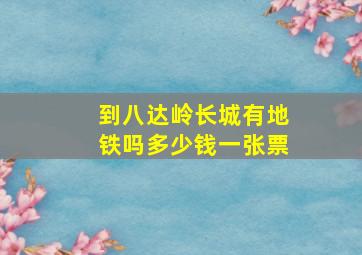 到八达岭长城有地铁吗多少钱一张票