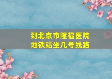 到北京市隆福医院地铁站坐几号线路