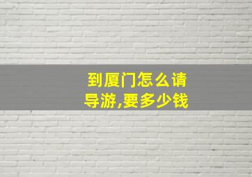 到厦门怎么请导游,要多少钱