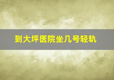 到大坪医院坐几号轻轨