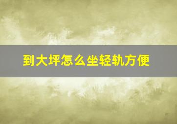 到大坪怎么坐轻轨方便