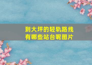 到大坪的轻轨路线有哪些站台呢图片