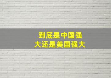 到底是中国强大还是美国强大