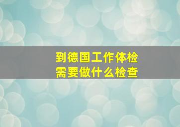 到德国工作体检需要做什么检查