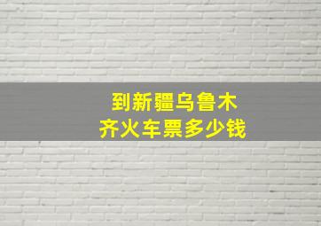 到新疆乌鲁木齐火车票多少钱