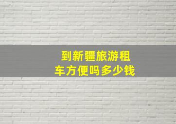 到新疆旅游租车方便吗多少钱