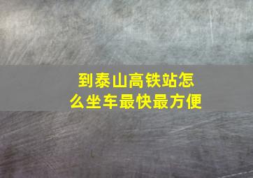 到泰山高铁站怎么坐车最快最方便