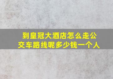 到皇冠大酒店怎么走公交车路线呢多少钱一个人