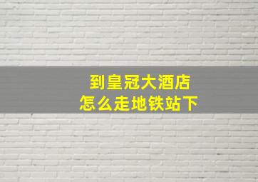 到皇冠大酒店怎么走地铁站下