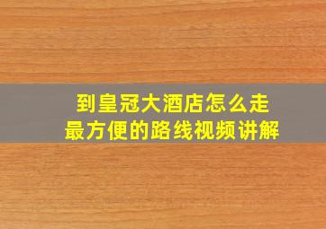 到皇冠大酒店怎么走最方便的路线视频讲解