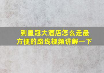 到皇冠大酒店怎么走最方便的路线视频讲解一下