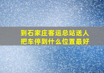 到石家庄客运总站送人把车停到什么位置最好