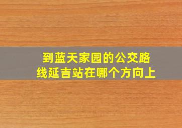 到蓝天家园的公交路线延吉站在哪个方向上