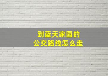 到蓝天家园的公交路线怎么走