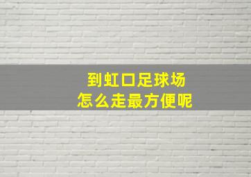 到虹口足球场怎么走最方便呢