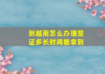 到越南怎么办理签证多长时间能拿到