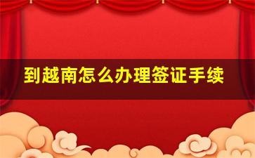 到越南怎么办理签证手续