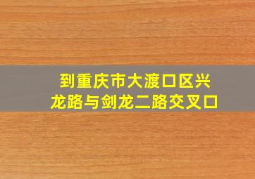 到重庆市大渡口区兴龙路与剑龙二路交叉口