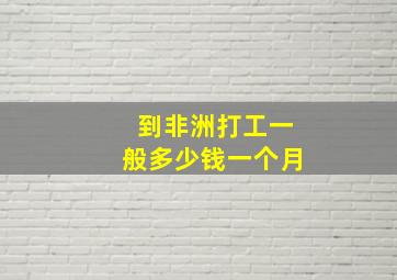 到非洲打工一般多少钱一个月