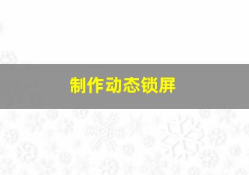 制作动态锁屏