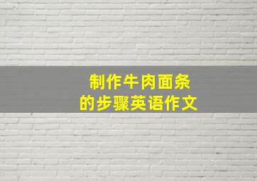 制作牛肉面条的步骤英语作文