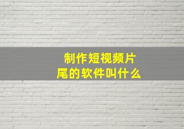 制作短视频片尾的软件叫什么