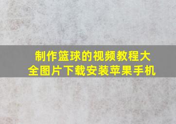 制作篮球的视频教程大全图片下载安装苹果手机