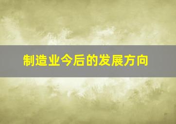 制造业今后的发展方向