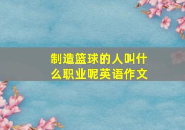 制造篮球的人叫什么职业呢英语作文