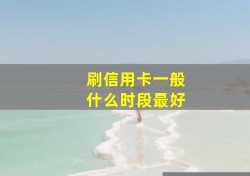 刷信用卡一般什么时段最好