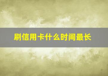 刷信用卡什么时间最长