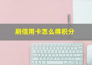 刷信用卡怎么得积分