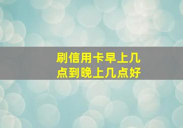 刷信用卡早上几点到晚上几点好