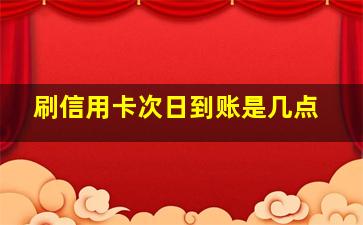 刷信用卡次日到账是几点