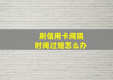 刷信用卡间隔时间过短怎么办