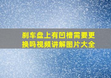 刹车盘上有凹槽需要更换吗视频讲解图片大全