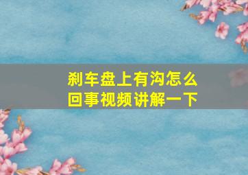 刹车盘上有沟怎么回事视频讲解一下