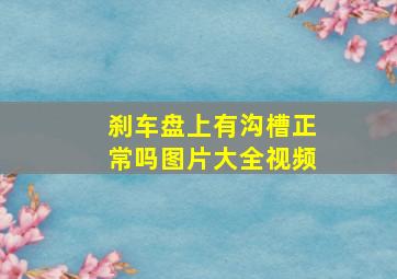 刹车盘上有沟槽正常吗图片大全视频