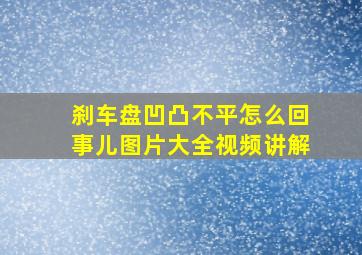 刹车盘凹凸不平怎么回事儿图片大全视频讲解