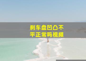 刹车盘凹凸不平正常吗视频