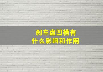 刹车盘凹槽有什么影响和作用